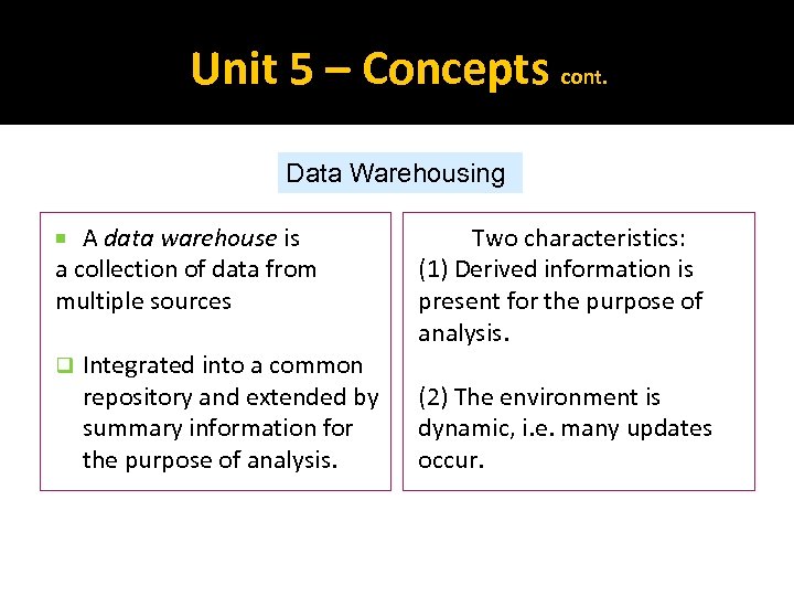 Unit 5 – Concepts cont. Data Warehousing A data warehouse is a collection of