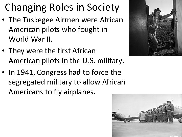 Changing Roles in Society • The Tuskegee Airmen were African American pilots who fought