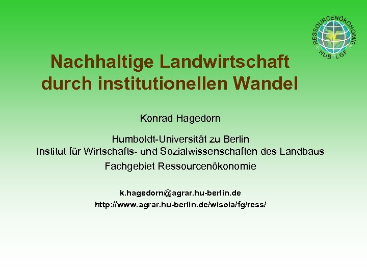 Nachhaltige Landwirtschaft durch institutionellen Wandel Konrad Hagedorn Humboldt-Universität zu Berlin Institut für Wirtschafts- und