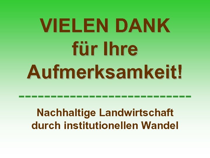 VIELEN DANK für Ihre Aufmerksamkeit! -------------Nachhaltige Landwirtschaft durch institutionellen Wandel 