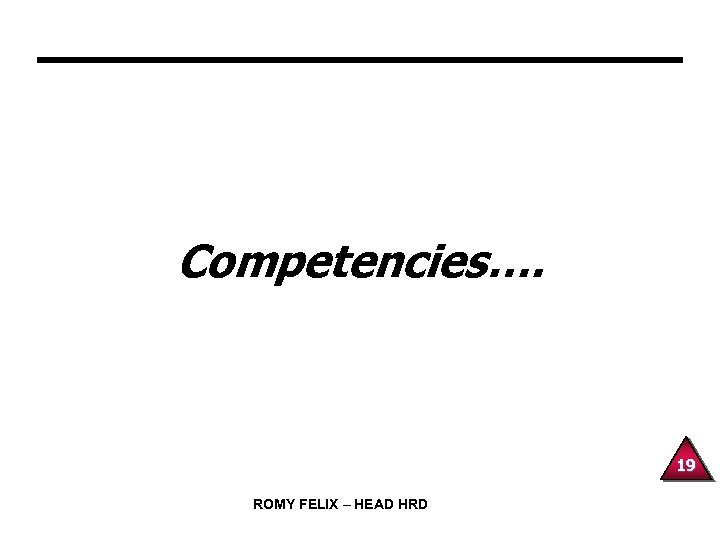 Competencies…. 19 ROMY FELIX – HEAD HRD 