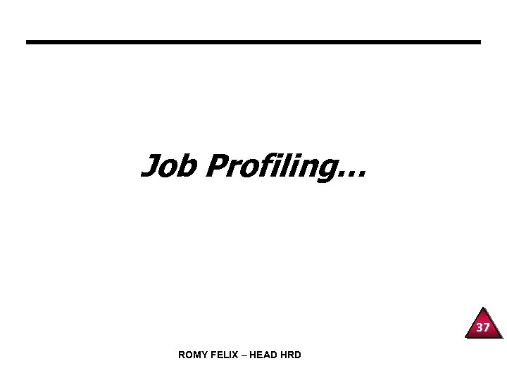 Job Profiling… 37 ROMY FELIX – HEAD HRD 