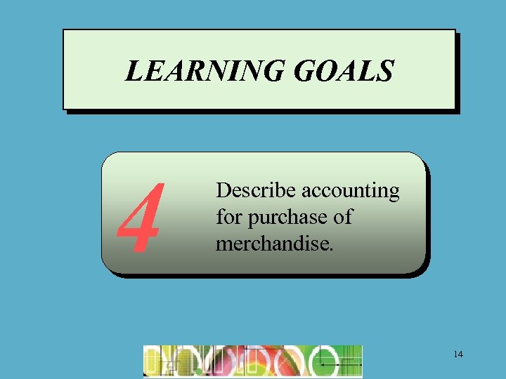 LEARNING GOALS 4 Describe accounting for purchase of merchandise. 14 