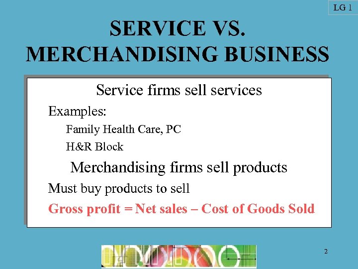 LG 1 SERVICE VS. MERCHANDISING BUSINESS Service firms sell services Examples: Family Health Care,