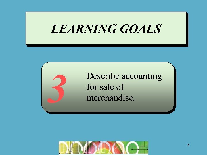 LEARNING GOALS 3 Describe accounting for sale of merchandise. 6 