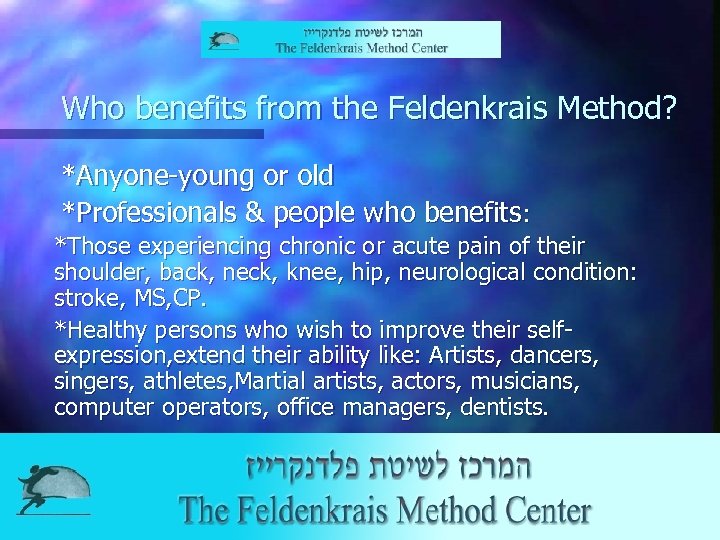 Who benefits from the Feldenkrais Method? *Anyone-young or old *Professionals & people who benefits:
