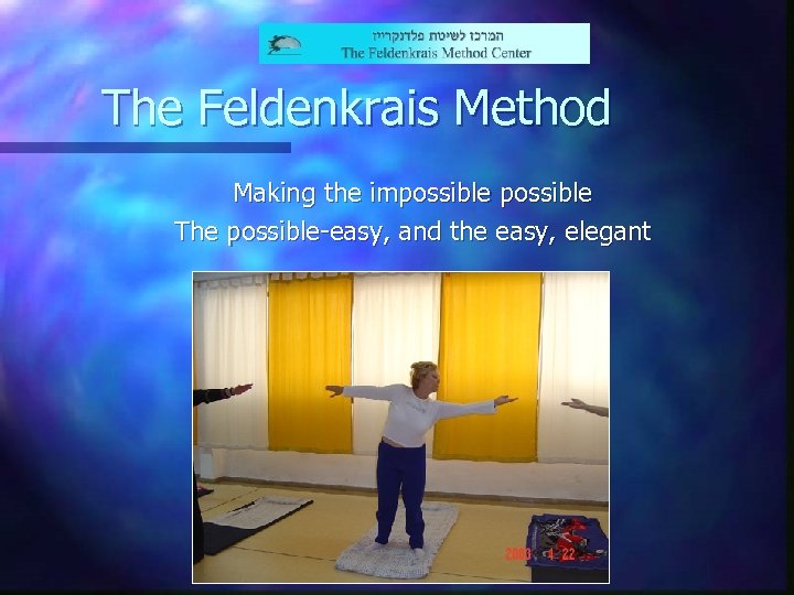 The Feldenkrais Method Making the impossible The possible-easy, and the easy, elegant 