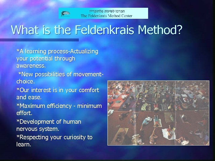 What is the Feldenkrais Method? *A learning process-Actualizing your potential through awareness. *New possibilities