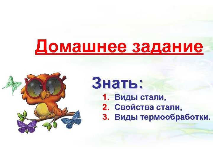 Домашнее задание Знать: 1. Виды стали, 2. Свойства стали, 3. Виды термообработки. 