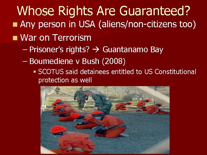 Whose Rights Are Guaranteed? n Any person in USA (aliens/non-citizens too) n War on