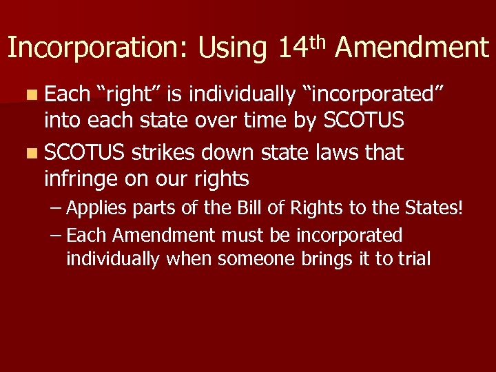 Incorporation: Using 14 th Amendment n Each “right” is individually “incorporated” into each state