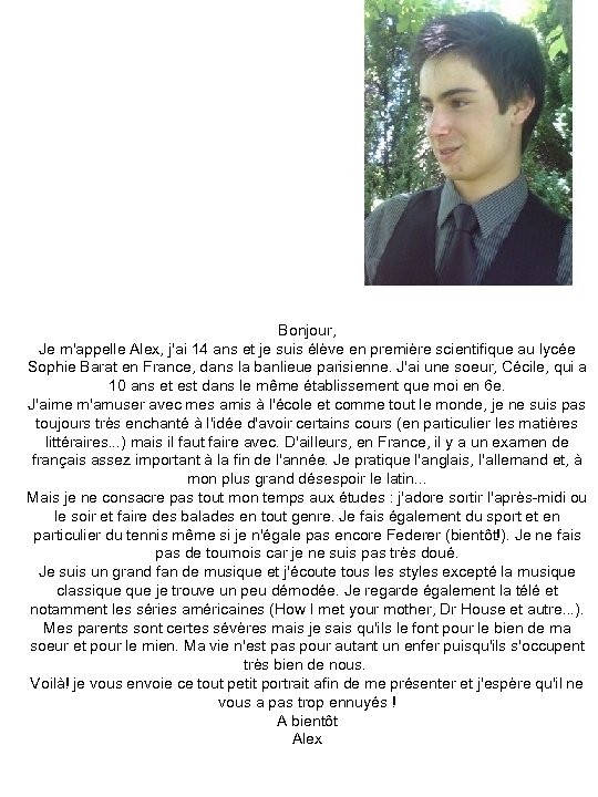 Bonjour, Je m'appelle Alex, j'ai 14 ans et je suis élève en première scientifique