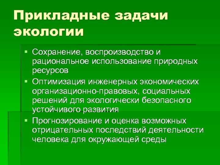 Прикладные задачи экологии § Сохранение, воспроизводство и рациональное использование природных ресурсов § Оптимизация инженерных