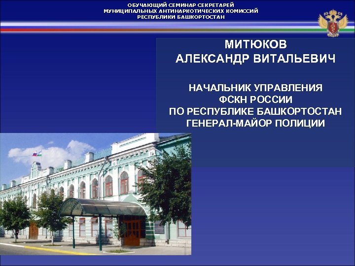 ОБУЧАЮЩИЙ СЕМИНАР СЕКРЕТАРЕЙ МУНИЦИПАЛЬНЫХ АНТИНАРКОТИЧЕСКИХ КОМИССИЙ РЕСПУБЛИКИ БАШКОРТОСТАН МИТЮКОВ АЛЕКСАНДР ВИТАЛЬЕВИЧ НАЧАЛЬНИК УПРАВЛЕНИЯ ФСКН