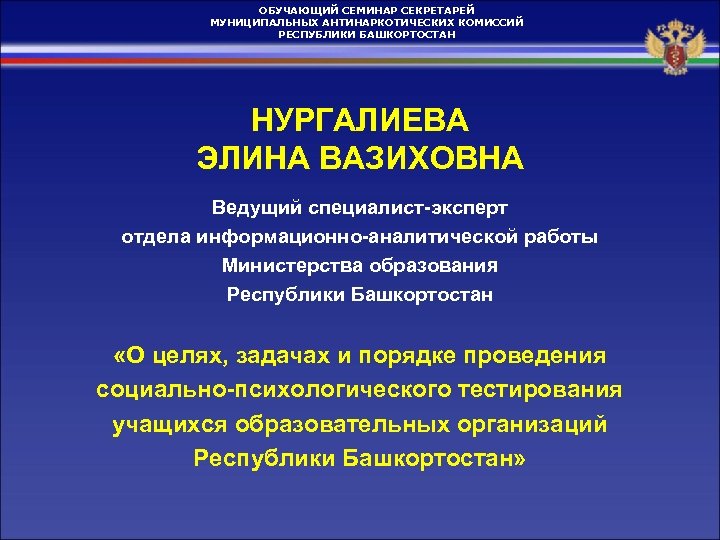 ОБУЧАЮЩИЙ СЕМИНАР СЕКРЕТАРЕЙ МУНИЦИПАЛЬНЫХ АНТИНАРКОТИЧЕСКИХ КОМИССИЙ РЕСПУБЛИКИ БАШКОРТОСТАН НУРГАЛИЕВА ЭЛИНА ВАЗИХОВНА Ведущий специалист-эксперт отдела