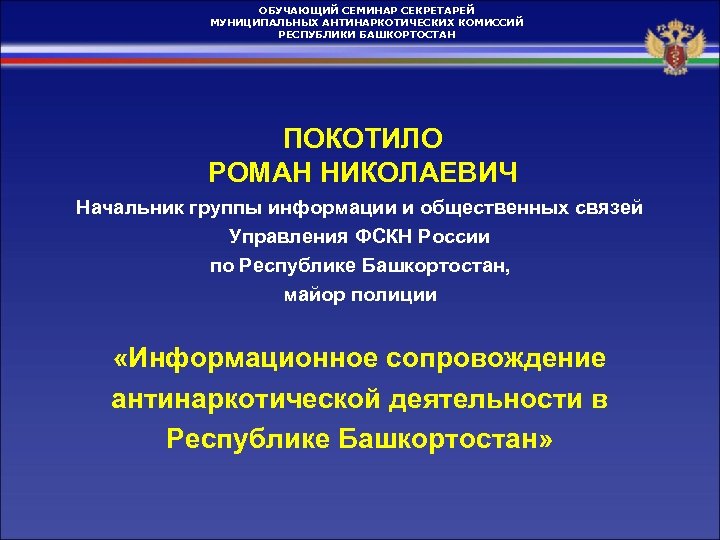 ОБУЧАЮЩИЙ СЕМИНАР СЕКРЕТАРЕЙ МУНИЦИПАЛЬНЫХ АНТИНАРКОТИЧЕСКИХ КОМИССИЙ РЕСПУБЛИКИ БАШКОРТОСТАН ПОКОТИЛО РОМАН НИКОЛАЕВИЧ Начальник группы информации