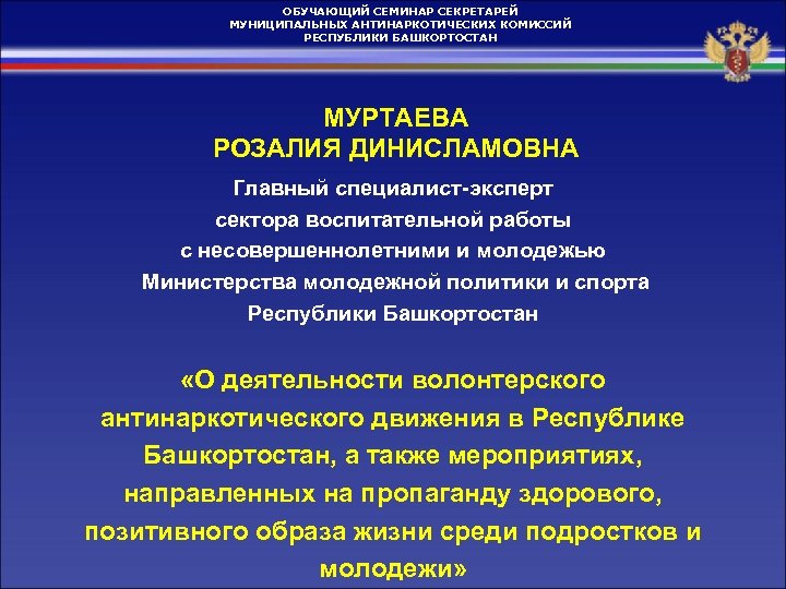 ОБУЧАЮЩИЙ СЕМИНАР СЕКРЕТАРЕЙ МУНИЦИПАЛЬНЫХ АНТИНАРКОТИЧЕСКИХ КОМИССИЙ РЕСПУБЛИКИ БАШКОРТОСТАН МУРТАЕВА РОЗАЛИЯ ДИНИСЛАМОВНА Главный специалист-эксперт сектора