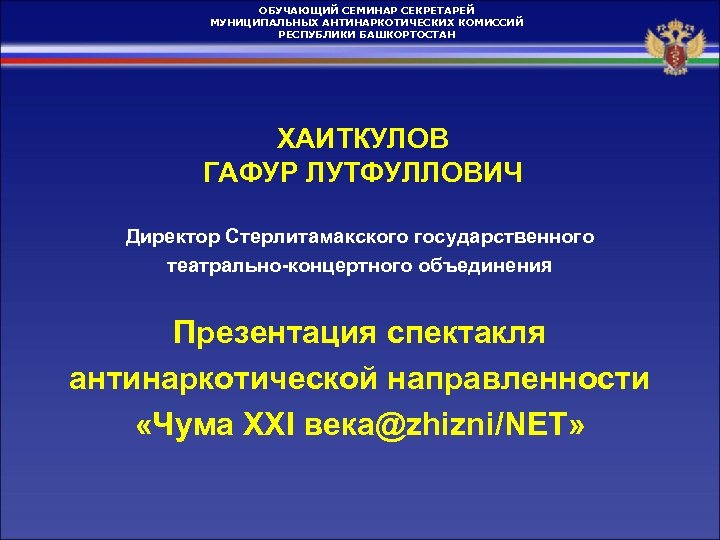 ОБУЧАЮЩИЙ СЕМИНАР СЕКРЕТАРЕЙ МУНИЦИПАЛЬНЫХ АНТИНАРКОТИЧЕСКИХ КОМИССИЙ РЕСПУБЛИКИ БАШКОРТОСТАН ХАИТКУЛОВ ГАФУР ЛУТФУЛЛОВИЧ Директор Стерлитамакского государственного