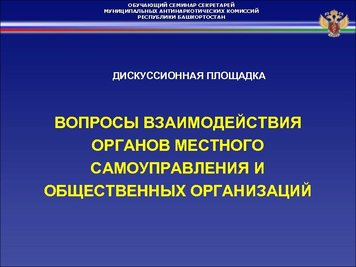 ОБУЧАЮЩИЙ СЕМИНАР СЕКРЕТАРЕЙ МУНИЦИПАЛЬНЫХ АНТИНАРКОТИЧЕСКИХ КОМИССИЙ РЕСПУБЛИКИ БАШКОРТОСТАН ДИСКУССИОННАЯ ПЛОЩАДКА ВОПРОСЫ ВЗАИМОДЕЙСТВИЯ ОРГАНОВ МЕСТНОГО