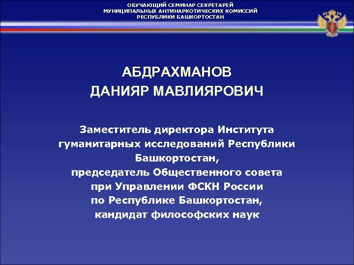 ОБУЧАЮЩИЙ СЕМИНАР СЕКРЕТАРЕЙ МУНИЦИПАЛЬНЫХ АНТИНАРКОТИЧЕСКИХ КОМИССИЙ РЕСПУБЛИКИ БАШКОРТОСТАН АБДРАХМАНОВ ДАНИЯР МАВЛИЯРОВИЧ Заместитель директора Института