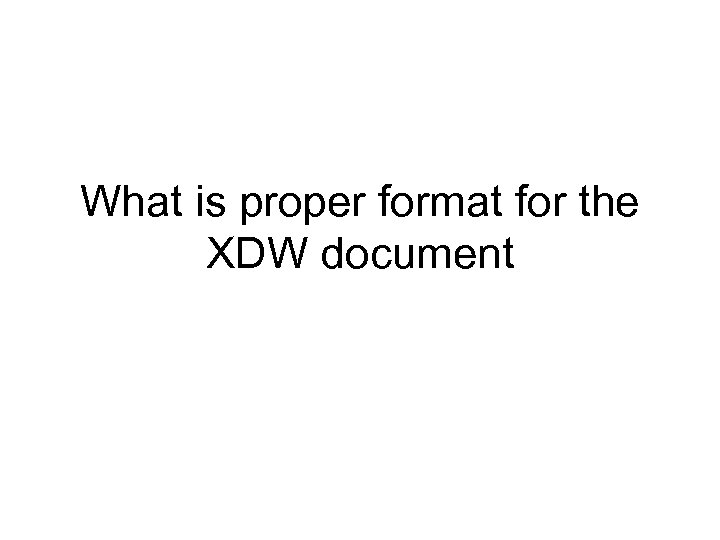 What is proper format for the XDW document 