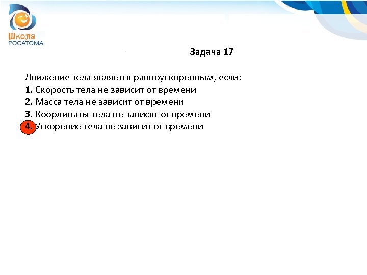 Задача 17 Движение тела является равноускоренным, если: 1. Скорость тела не зависит от времени