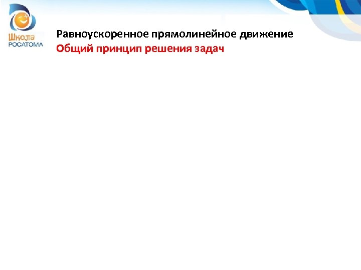 Равноускоренное прямолинейное движение Общий принцип решения задач 