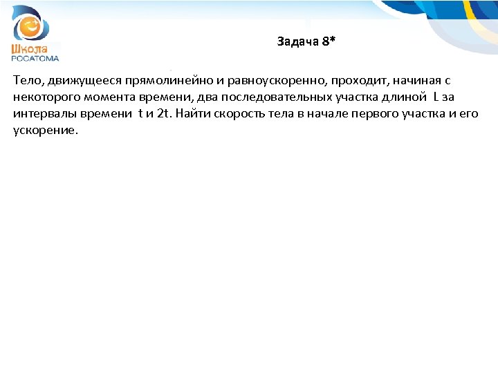 Задача 8* Тело, движущееся прямолинейно и равноускоренно, проходит, начиная с некоторого момента времени, два