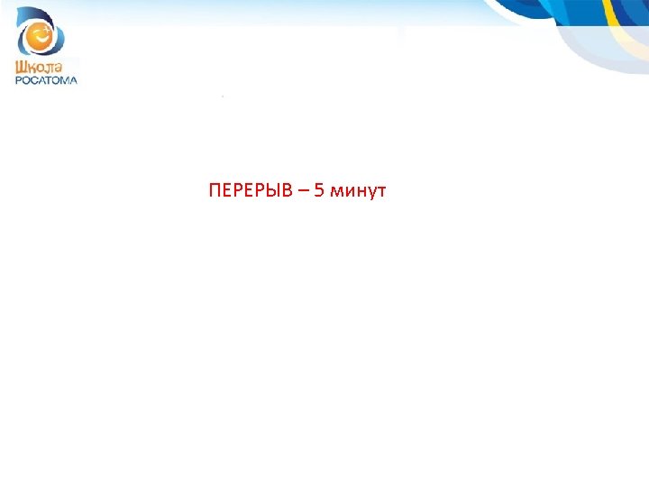 ПЕРЕРЫВ – 5 минут 