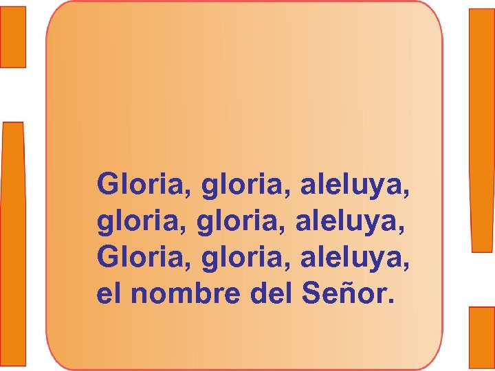 Gloria, gloria, aleluya, Gloria, gloria, aleluya, el nombre del Señor. 