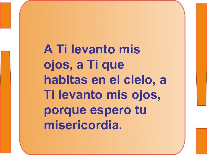 A Ti levanto mis ojos, a Ti que habitas en el cielo, a Ti