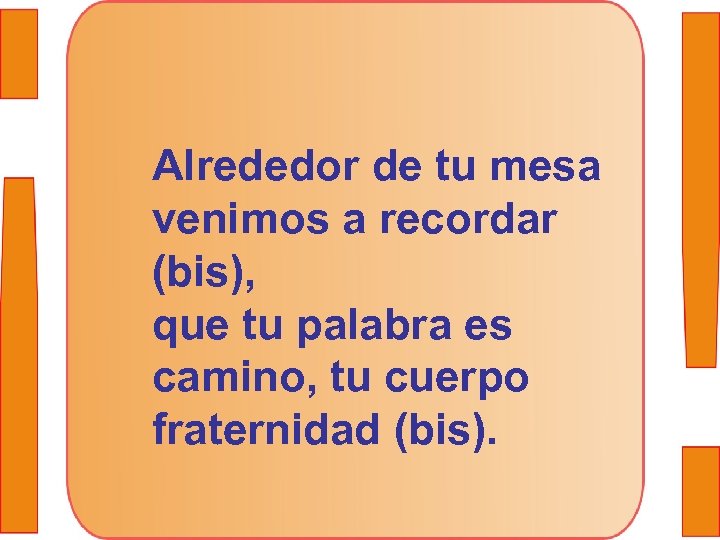 Alrededor de tu mesa venimos a recordar (bis), que tu palabra es camino, tu