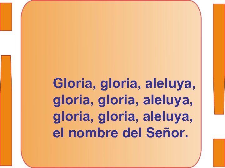 Gloria, gloria, aleluya, gloria, aleluya, el nombre del Señor. 