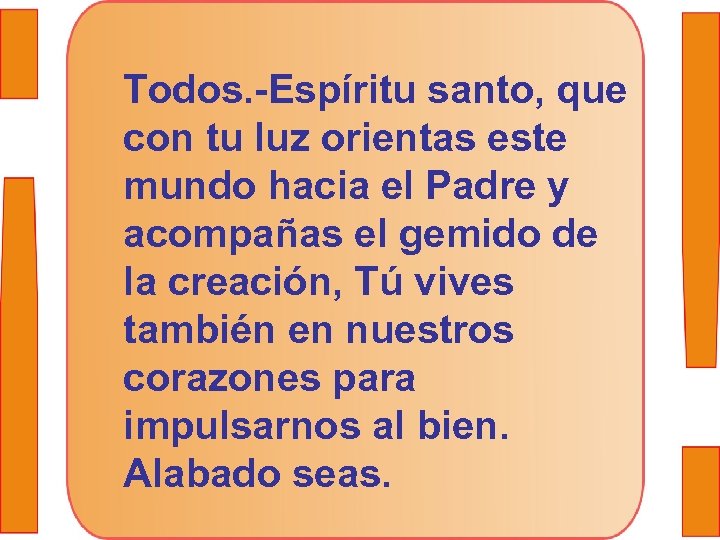 Todos. -Espíritu santo, que con tu luz orientas este mundo hacia el Padre y