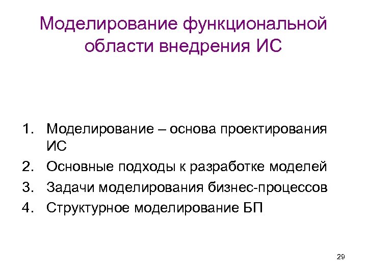 Моделирование функциональной области внедрения ИС 1. Моделирование – основа проектирования ИС 2. Основные подходы