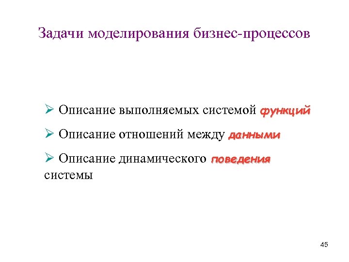 Задачи моделирования бизнес-процессов Ø Описание выполняемых системой функций Ø Описание отношений между данными Ø