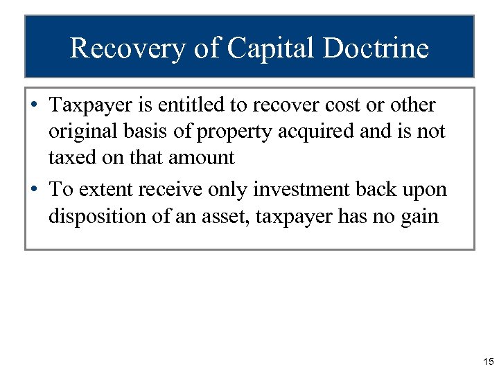 Recovery of Capital Doctrine • Taxpayer is entitled to recover cost or other original