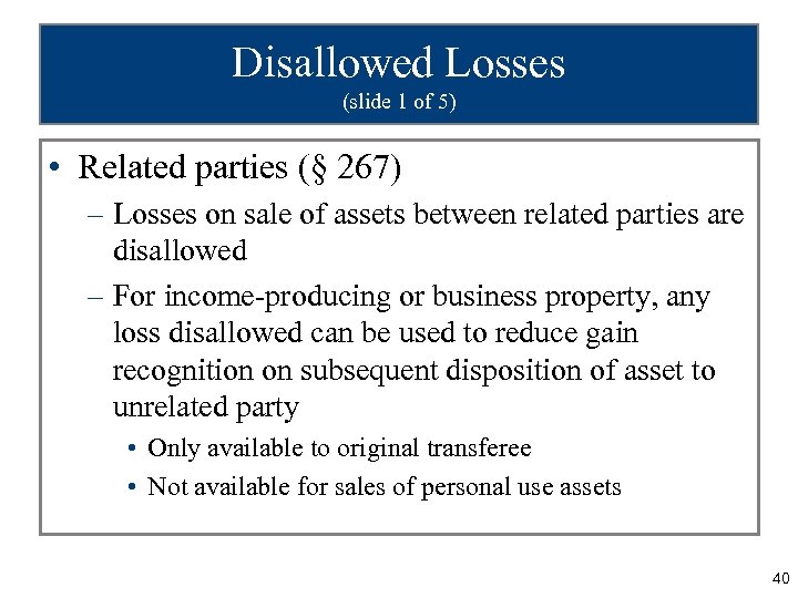 Disallowed Losses (slide 1 of 5) • Related parties (§ 267) – Losses on