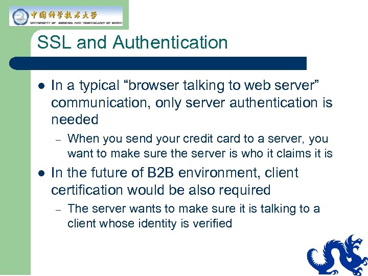 SSL and Authentication l In a typical “browser talking to web server” communication, only