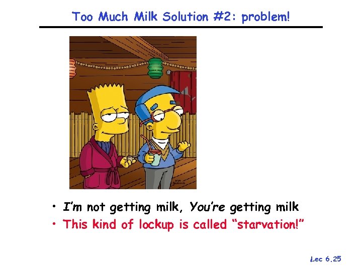 Too Much Milk Solution #2: problem! • I’m not getting milk, You’re getting milk