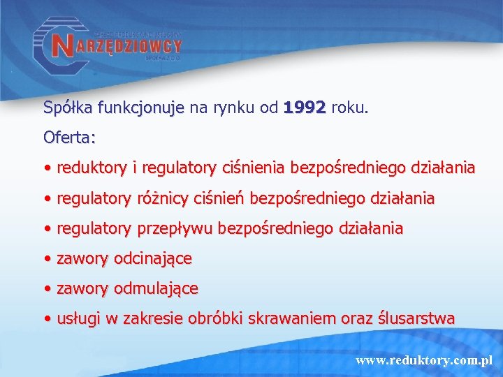 Spółka funkcjonuje na rynku od 1992 roku. Oferta: • reduktory i regulatory ciśnienia bezpośredniego