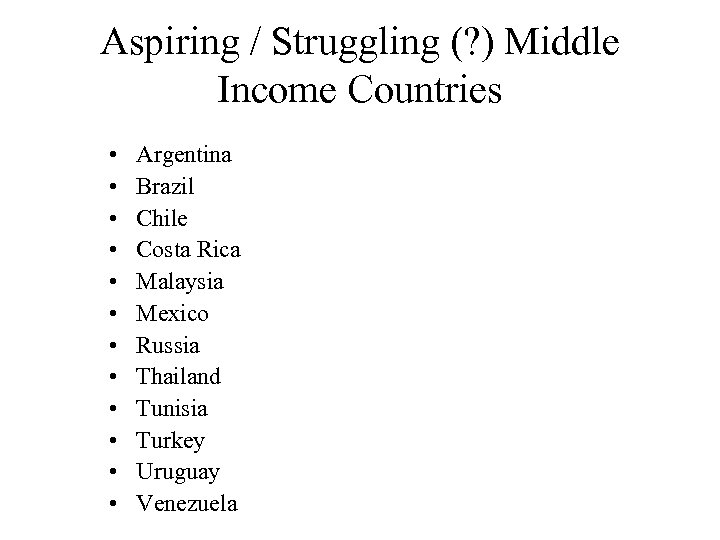 Aspiring / Struggling (? ) Middle Income Countries • • • Argentina Brazil Chile