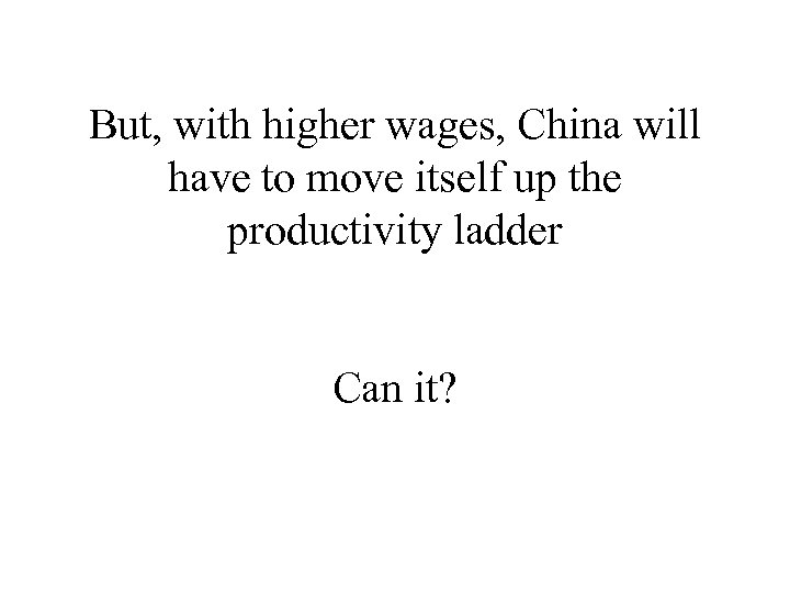 But, with higher wages, China will have to move itself up the productivity ladder
