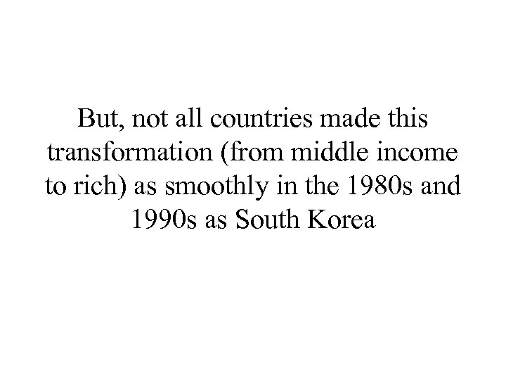 But, not all countries made this transformation (from middle income to rich) as smoothly