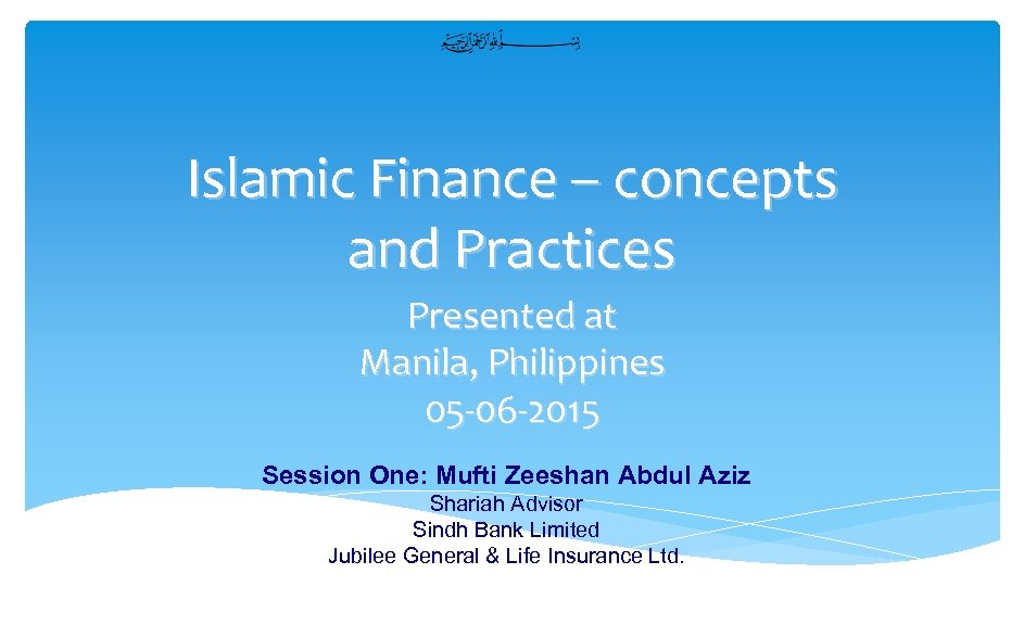 Islamic Finance – concepts and Practices Presented at Manila, Philippines 05 -06 -2015 Session