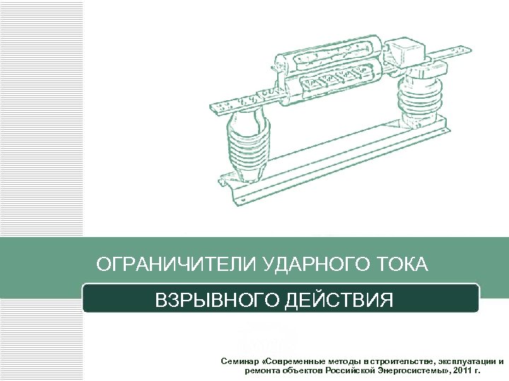 ОГРАНИЧИТЕЛИ УДАРНОГО ТОКА ВЗРЫВНОГО ДЕЙСТВИЯ Семинар «Современные методы в строительстве, эксплуатации и ремонта объектов
