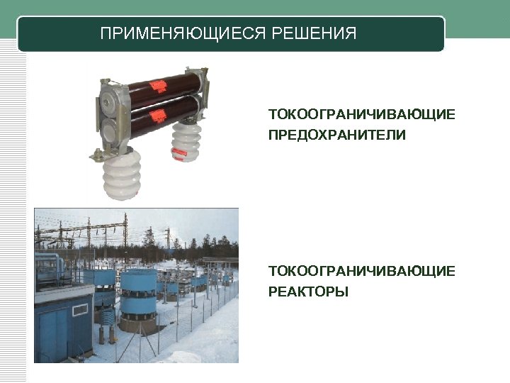 ПРИМЕНЯЮЩИЕСЯ РЕШЕНИЯ ТОКООГРАНИЧИВАЮЩИЕ ПРЕДОХРАНИТЕЛИ ТОКООГРАНИЧИВАЮЩИЕ РЕАКТОРЫ 