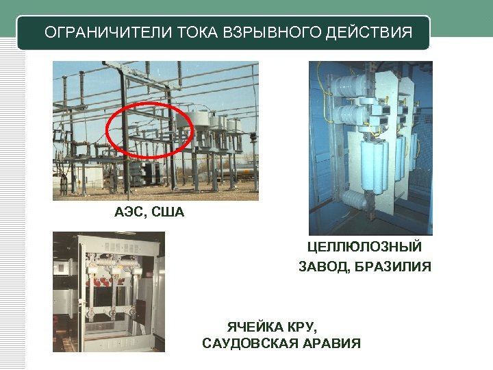 ОГРАНИЧИТЕЛИ ТОКА ВЗРЫВНОГО ДЕЙСТВИЯ АЭС, США ЦЕЛЛЮЛОЗНЫЙ ЗАВОД, БРАЗИЛИЯ ЯЧЕЙКА КРУ, САУДОВСКАЯ АРАВИЯ 