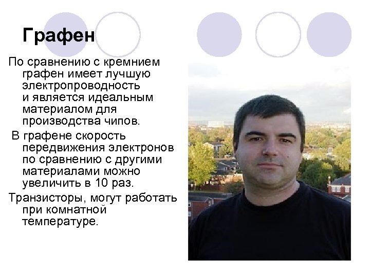 Графен По сравнению с кремнием графен имеет лучшую электропроводность и является идеальным материалом для