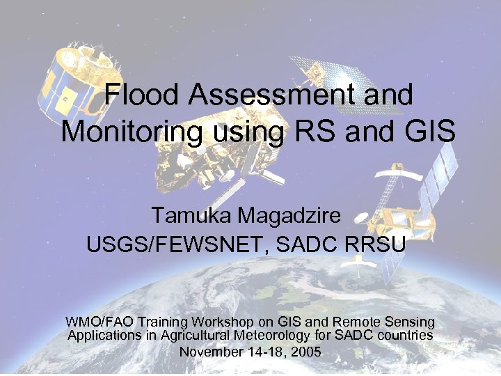 Flood Assessment and Monitoring using RS and GIS Tamuka Magadzire USGS/FEWSNET, SADC RRSU WMO/FAO